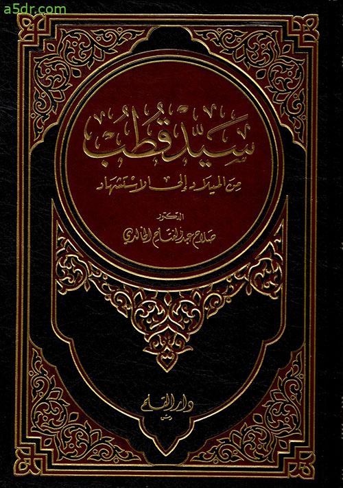 كتاب سيد قطب من الميلاد إلى الاستشهاد صلاح عبد الفتاح الخالدي موسوعة أخضر للكتب